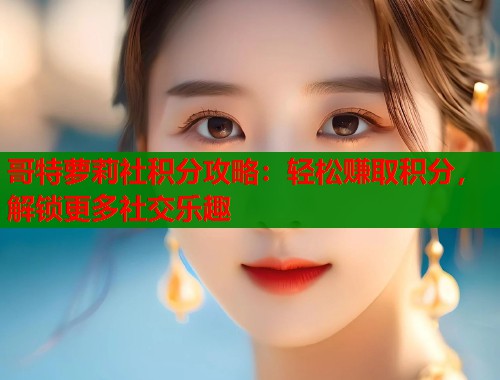 哥特萝莉社积分攻略：轻松赚取积分，解锁更多社交乐趣  第2张