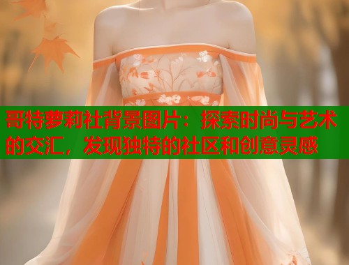 哥特萝莉社背景图片：探索时尚与艺术的交汇，发现独特的社区和创意灵感  第1张