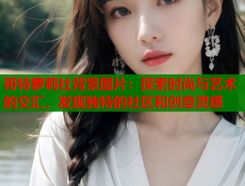 哥特萝莉社背景图片：探索时尚与艺术的交汇，发现独特的社区和创意灵感  第2张