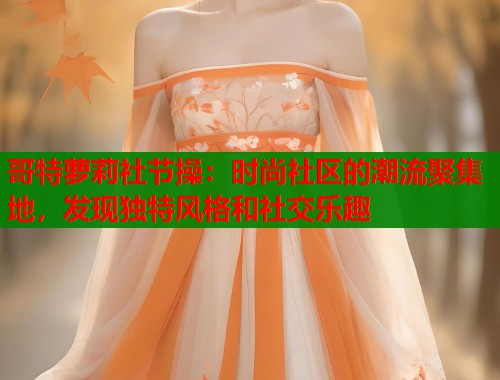 哥特萝莉社节操：时尚社区的潮流聚集地，发现独特风格和社交乐趣  第1张