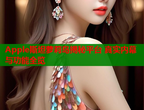 Apple斯坦萝莉岛揭秘平台 真实内幕与功能全览 第2张 Apple斯坦萝莉岛揭秘平台 真实内幕与功能全览 第2张