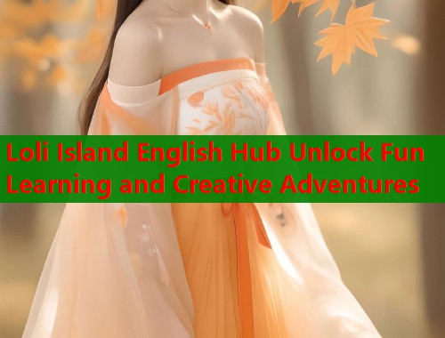 Loli Island English Hub Unlock Fun Learning and Creative Adventures  第1张