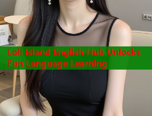 Loli Island English Hub Unlocks Fun Language Learning  第1张