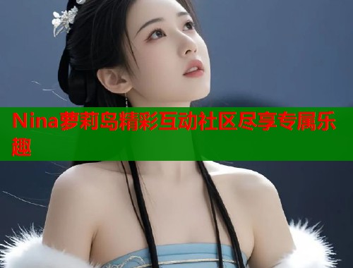 Nina萝莉岛精彩互动社区尽享专属乐趣  第1张