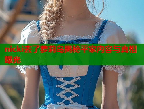 nicki去了萝莉岛揭秘平家内容与真相曝光  第1张