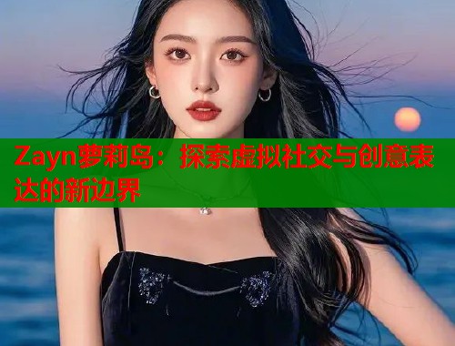 Zayn萝莉岛：探索虚拟社交与创意表达的新边界  第1张