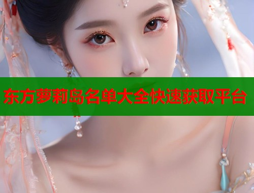 东方萝莉岛名单大全快速获取平台  第1张