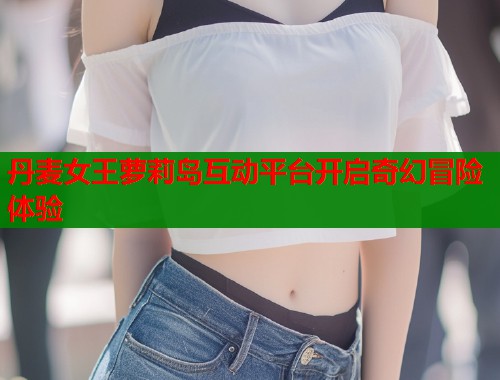 丹麦女王萝莉岛互动平台开启奇幻冒险体验  第1张
