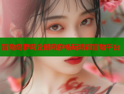 冒险岛萝莉企鹅陪你畅玩精彩冒险平台  第1张