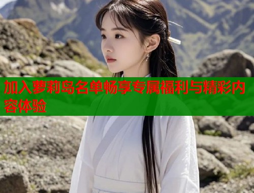 加入萝莉岛名单畅享专属福利与精彩内容体验  第1张