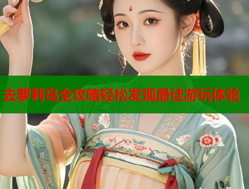 去萝莉岛全攻略轻松发现最佳游玩体验  第1张