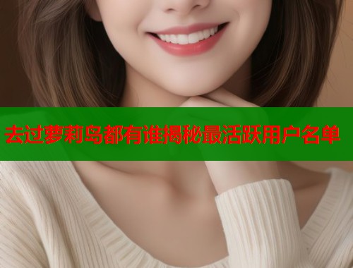 去过萝莉岛都有谁揭秘最活跃用户名单  第1张
