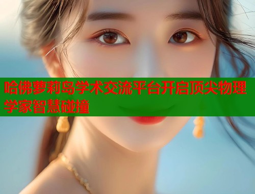 哈佛萝莉岛学术交流平台开启顶尖物理学家智慧碰撞  第1张