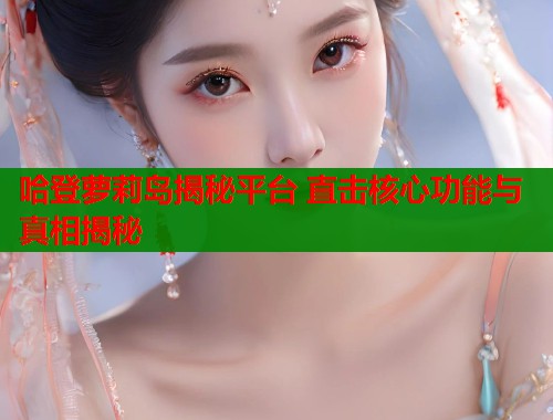 哈登萝莉岛揭秘平台 直击核心功能与真相揭秘  第1张