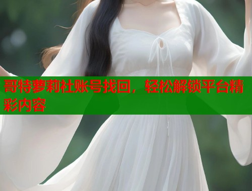 哥特萝莉社账号找回,轻松解锁平台精彩内容 第1张 哥特萝莉社账号找回,轻松解锁平台精彩内容 第1张