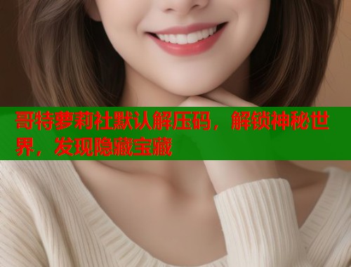 哥特萝莉社默认解压码，解锁神秘世界，发现隐藏宝藏  第2张