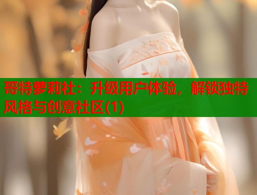 哥特萝莉社:升级用户体验,解锁独特风格与创意社区(1) 第1张 哥特萝莉社:升级用户体验,解锁独特风格与创意社区(1) 第1张