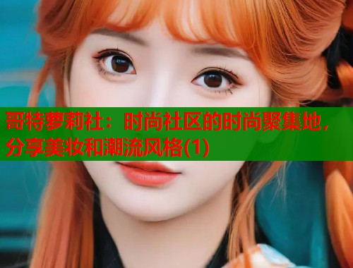 哥特萝莉社:时尚社区的时尚聚集地,分享美妆和潮流风格(1) 第1张 哥特萝莉社:时尚社区的时尚聚集地,分享美妆和潮流风格(1) 第1张