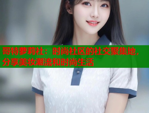 哥特萝莉社:时尚社区的社交聚集地,分享美妆潮流和时尚生活 第2张 哥特萝莉社:时尚社区的社交聚集地,分享美妆潮流和时尚生活 第2张