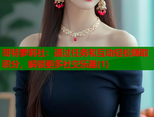 哥特萝莉社：通过任务和互动轻松赚取积分，解锁更多社交乐趣(1)  第2张