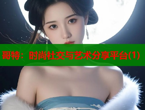哥特:时尚社交与艺术分享平台(1) 第1张 哥特:时尚社交与艺术分享平台(1) 第1张