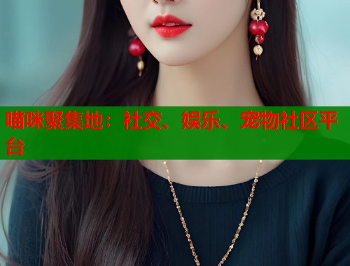 喵咪聚集地:社交、娱乐、宠物社区平台 第1张 喵咪聚集地:社交、娱乐、宠物社区平台 第1张