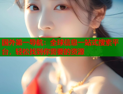 国外第一导航：全球信息一站式搜索平台，轻松找到你需要的资源  第1张