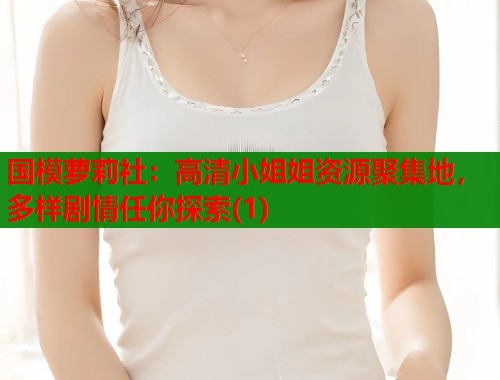 国模萝莉社：高清小姐姐资源聚集地，多样剧情任你探索(1)  第1张