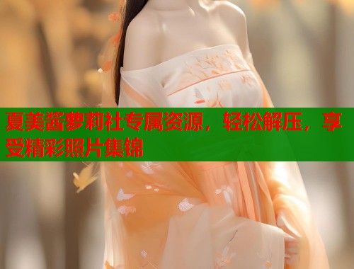 夏美酱萝莉社专属资源,轻松解压,享受精彩照片集锦 第1张 夏美酱萝莉社专属资源,轻松解压,享受精彩照片集锦 第1张