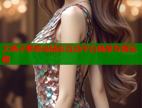 大燕子萝莉岛精彩互动平台畅享专属乐趣  第1张