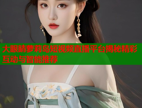 大眼睛萝莉岛短视频直播平台揭秘精彩互动与智能推荐  第1张