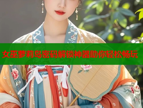 女巫萝莉岛密码解锁神器助你轻松畅玩  第1张