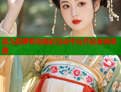 孤儿院萝莉岛精彩互动平台开启童真奇遇 第1张 孤儿院萝莉岛精彩互动平台开启童真奇遇 第1张