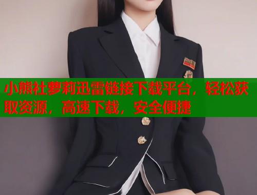 小熊社萝莉迅雷链接下载平台,轻松获取资源,高速下载,安全便捷 第1张 小熊社萝莉迅雷链接下载平台,轻松获取资源,高速下载,安全便捷 第1张
