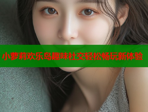 小萝莉欢乐岛趣味社交轻松畅玩新体验  第1张