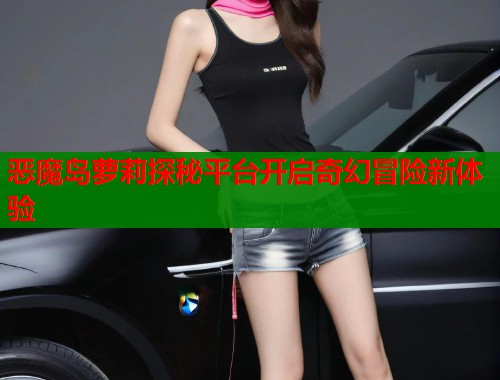 恶魔岛萝莉探秘平台开启奇幻冒险新体验  第1张