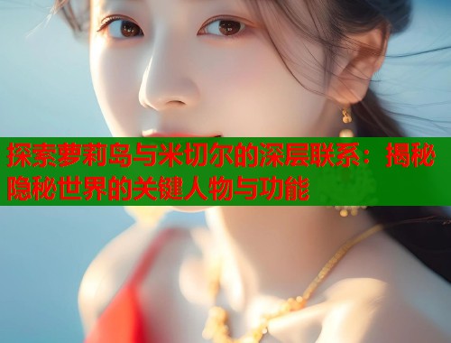 探索萝莉岛与米切尔的深层联系:揭秘隐秘世界的关键人物与功能 第1张 探索萝莉岛与米切尔的深层联系:揭秘隐秘世界的关键人物与功能 第1张