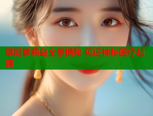 早期萝莉岛全景揭秘 见证神秘医疗起源  第1张