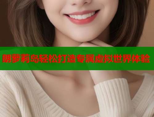 朗萝莉岛轻松打造专属虚拟世界体验  第2张