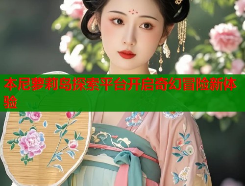 本尼萝莉岛探索平台开启奇幻冒险新体验  第1张