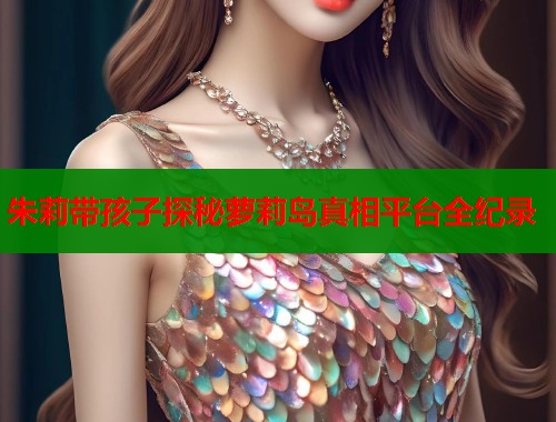 朱莉带孩子探秘萝莉岛真相平台全纪录  第2张