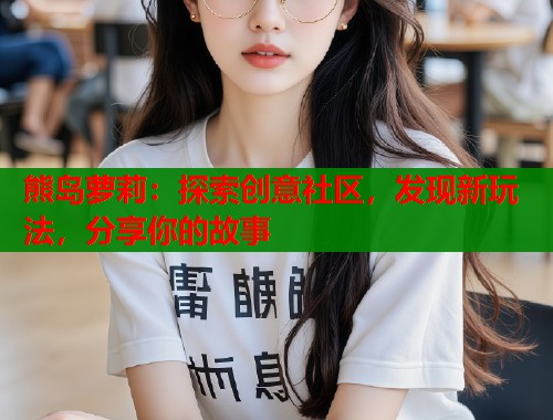 熊岛萝莉:探索创意社区,发现新玩法,分享你的故事 第1张 熊岛萝莉:探索创意社区,发现新玩法,分享你的故事 第1张