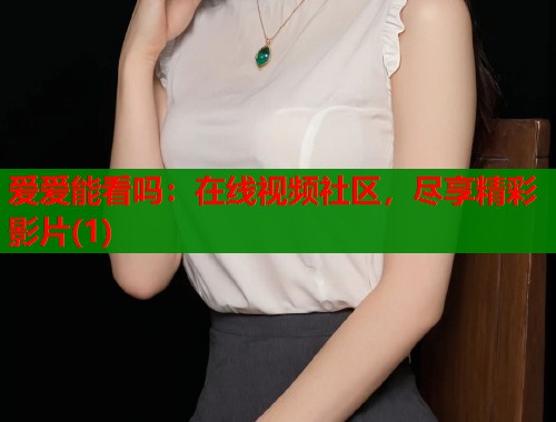 爱爱能看吗：在线视频社区，尽享精彩影片(1)  第1张