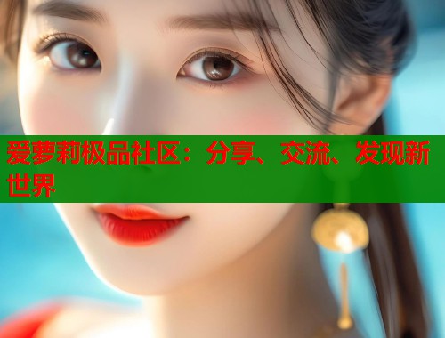 爱萝莉极品社区:分享、交流、发现新世界 第2张 爱萝莉极品社区:分享、交流、发现新世界 第2张