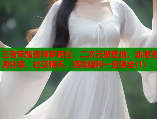 王者荣耀哥特萝莉社：二次元聚集地，动漫资源分享，社交聊天，游戏福利一应俱全(1)  第1张