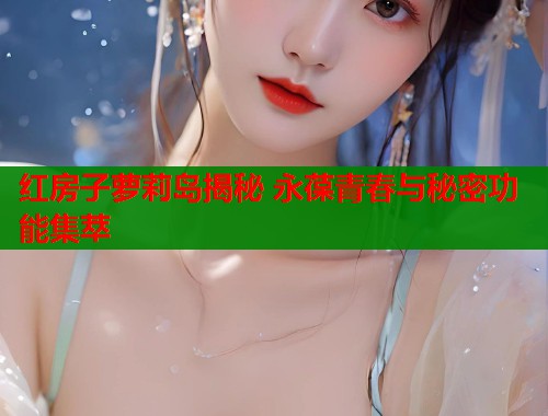 红房子萝莉岛揭秘 永葆青春与秘密功能集萃  第1张