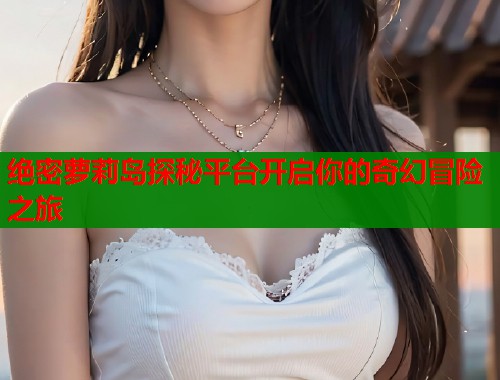 绝密萝莉岛探秘平台开启你的奇幻冒险之旅 第1张 绝密萝莉岛探秘平台开启你的奇幻冒险之旅 第1张