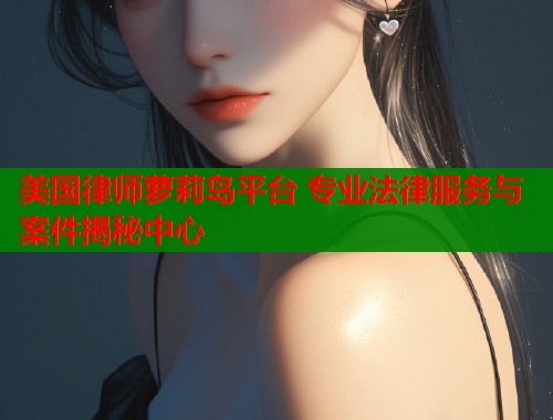 美国律师萝莉岛平台 专业法律服务与案件揭秘中心 第1张 美国律师萝莉岛平台 专业法律服务与案件揭秘中心 第1张