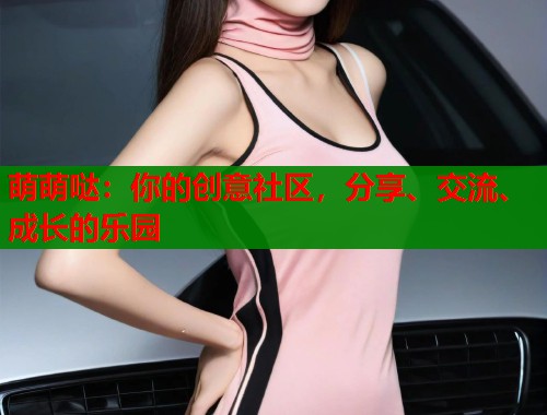 萌萌哒：你的创意社区，分享、交流、成长的乐园  第1张