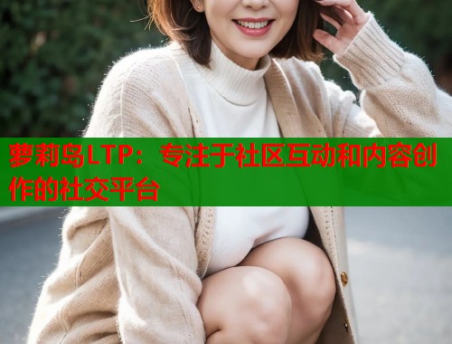 萝莉岛LTP：专注于社区互动和内容创作的社交平台  第1张